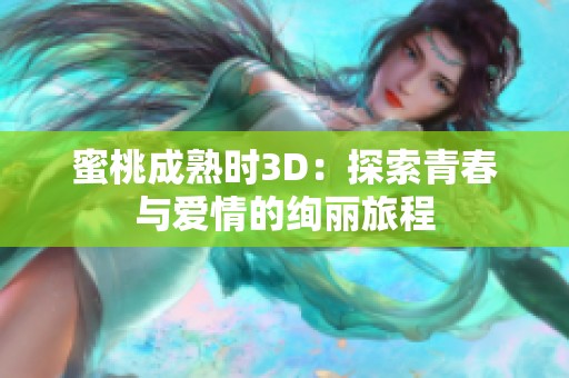 蜜桃成熟时3D：探索青春与爱情的绚丽旅程