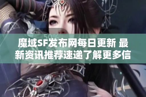 魔域SF发布网每日更新 最新资讯推荐速递了解更多信息