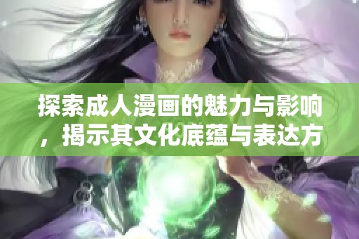 探索成人漫画的魅力与影响，揭示其文化底蕴与表达方式