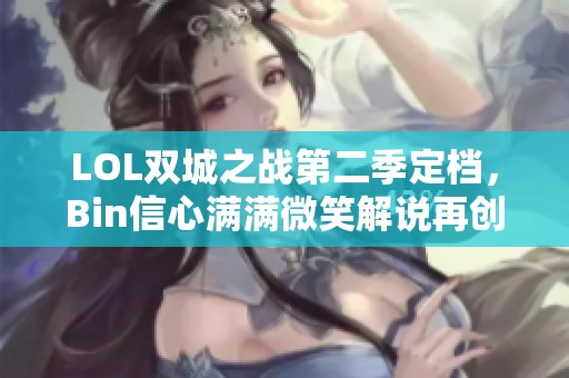 LOL双城之战第二季定档，Bin信心满满微笑解说再创佳绩！