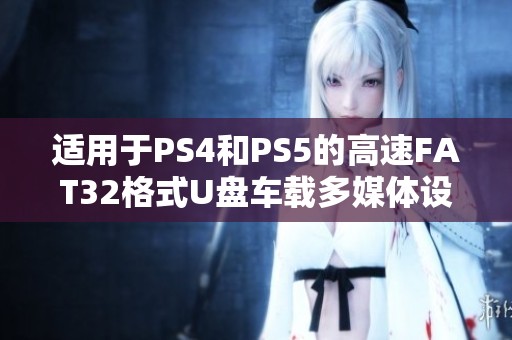 适用于PS4和PS5的高速FAT32格式U盘车载多媒体设备推荐