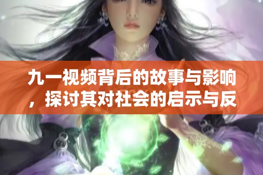 九一视频背后的故事与影响，探讨其对社会的启示与反响