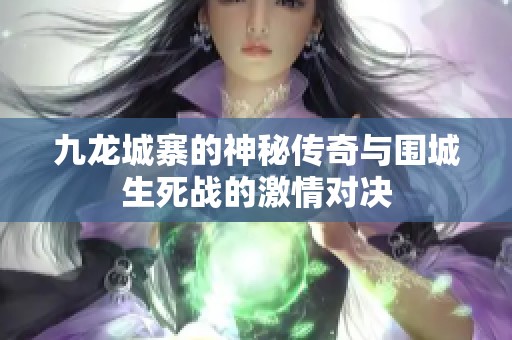 九龙城寨的神秘传奇与围城生死战的激情对决