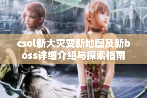 csol新大灾变新地图及新boss详细介绍与探索指南