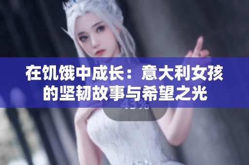 在饥饿中成长：意大利女孩的坚韧故事与希望之光