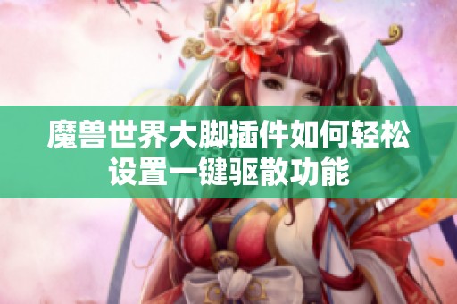 魔兽世界大脚插件如何轻松设置一键驱散功能