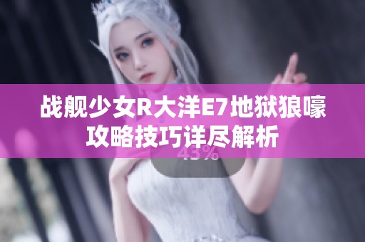 战舰少女R大洋E7地狱狼嚎攻略技巧详尽解析