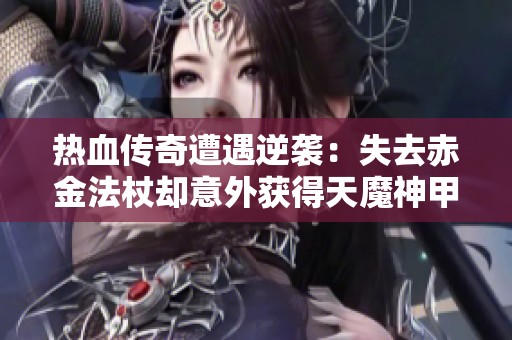 热血传奇遭遇逆袭：失去赤金法杖却意外获得天魔神甲