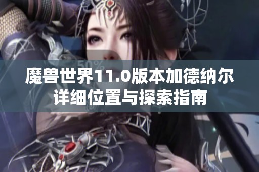 魔兽世界11.0版本加德纳尔详细位置与探索指南