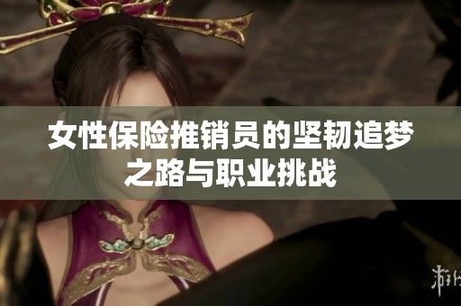 女性保险推销员的坚韧追梦之路与职业挑战