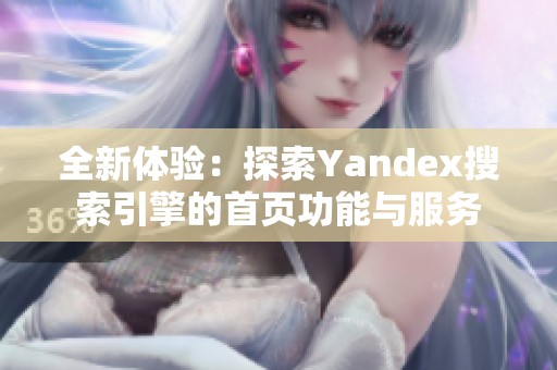 全新体验：探索Yandex搜索引擎的首页功能与服务