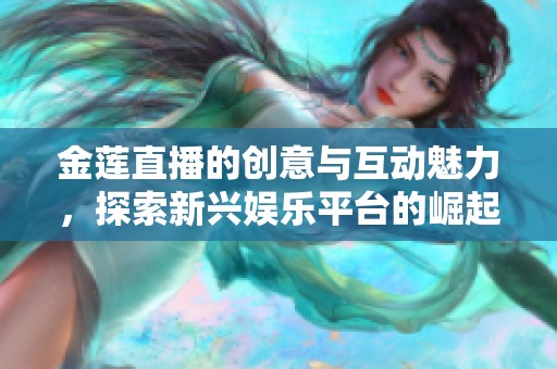 金莲直播的创意与互动魅力，探索新兴娱乐平台的崛起与发展