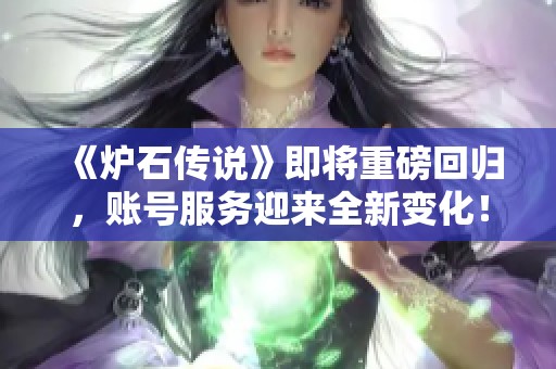 《炉石传说》即将重磅回归，账号服务迎来全新变化！