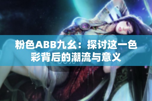 粉色ABB九幺：探讨这一色彩背后的潮流与意义