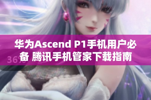 华为Ascend P1手机用户必备 腾讯手机管家下载指南