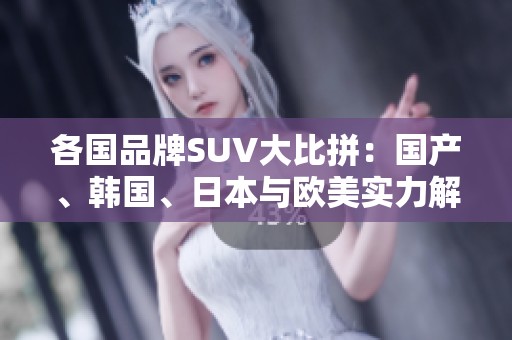 各国品牌SUV大比拼：国产、韩国、日本与欧美实力解读