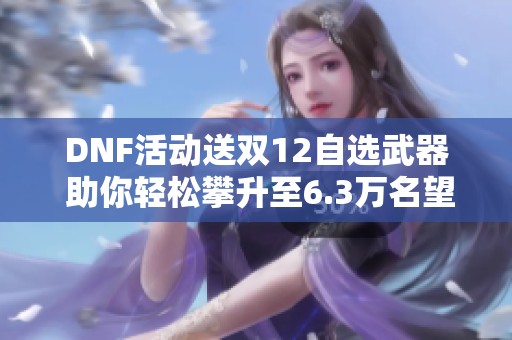 DNF活动送双12自选武器 助你轻松攀升至6.3万名望