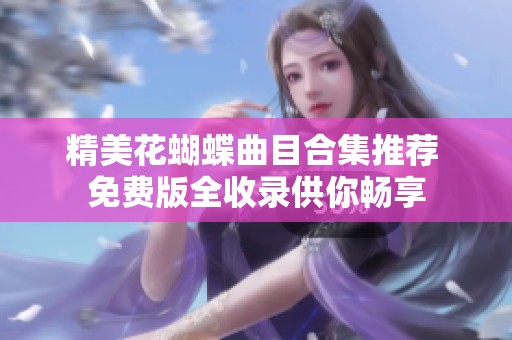 精美花蝴蝶曲目合集推荐 免费版全收录供你畅享