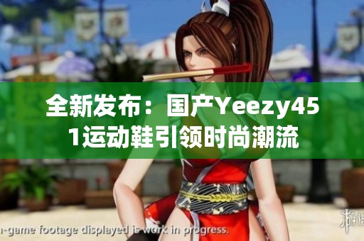 全新发布：国产Yeezy451运动鞋引领时尚潮流