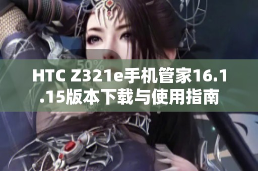 HTC Z321e手机管家16.1.15版本下载与使用指南