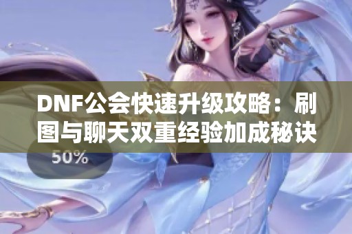 DNF公会快速升级攻略：刷图与聊天双重经验加成秘诀