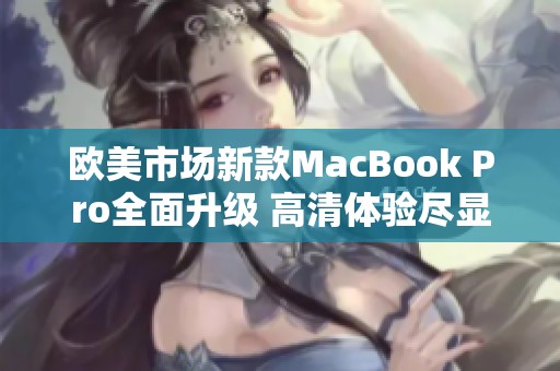 欧美市场新款MacBook Pro全面升级 高清体验尽显非凡魅力