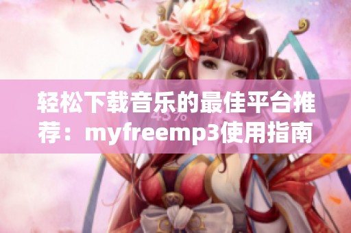 轻松下载音乐的最佳平台推荐：myfreemp3使用指南