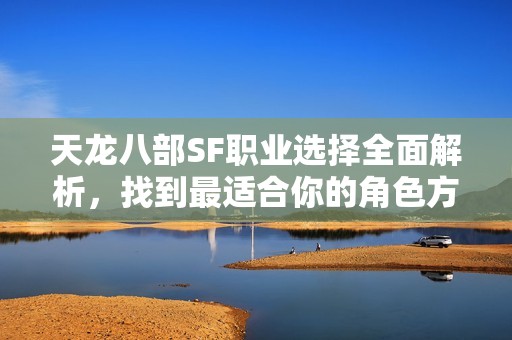 天龙八部SF职业选择全面解析，找到最适合你的角色方法！