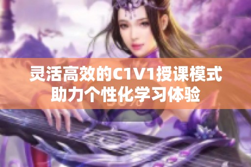 灵活高效的C1V1授课模式助力个性化学习体验