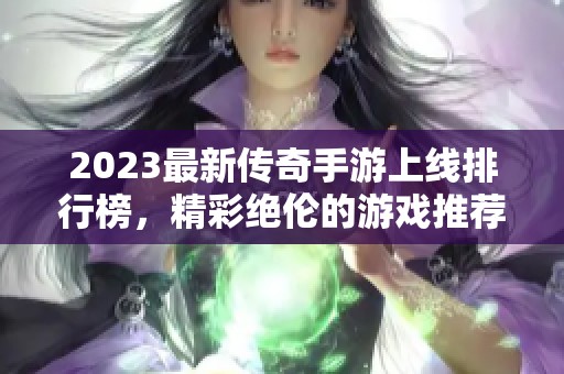 2023最新传奇手游上线排行榜，精彩绝伦的游戏推荐