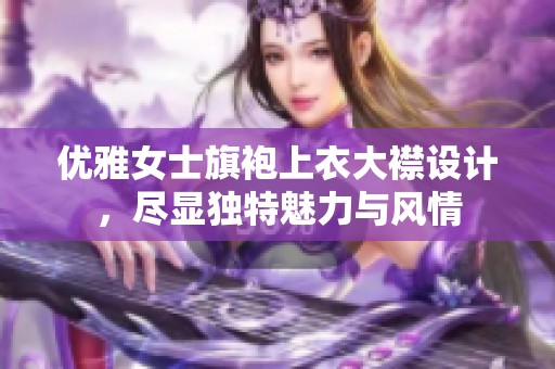 优雅女士旗袍上衣大襟设计，尽显独特魅力与风情