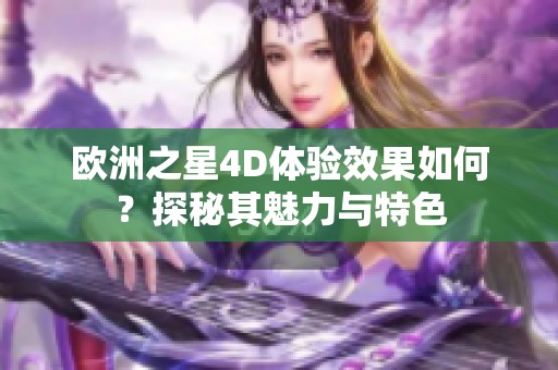 欧洲之星4D体验效果如何？探秘其魅力与特色