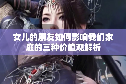 女儿的朋友如何影响我们家庭的三种价值观解析