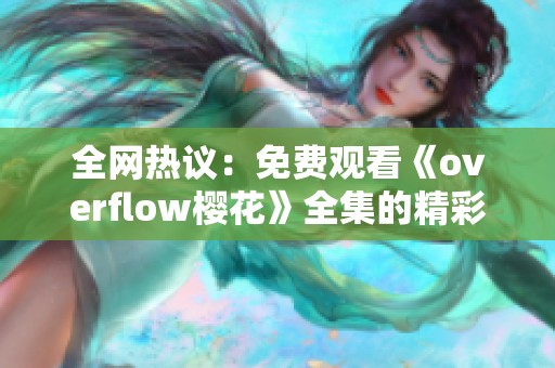 全网热议：免费观看《overflow樱花》全集的精彩内容分享