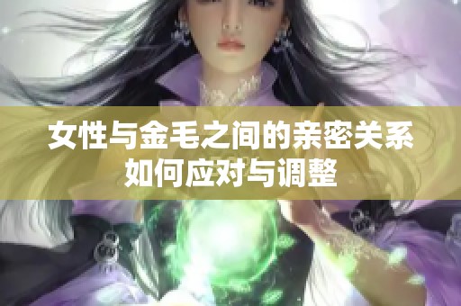 女性与金毛之间的亲密关系如何应对与调整