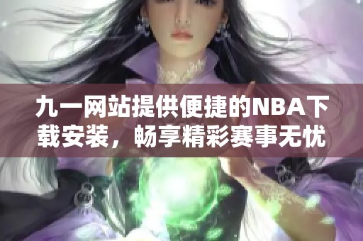 九一网站提供便捷的NBA下载安装，畅享精彩赛事无忧无虑