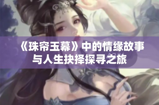 《珠帘玉幕》中的情缘故事与人生抉择探寻之旅