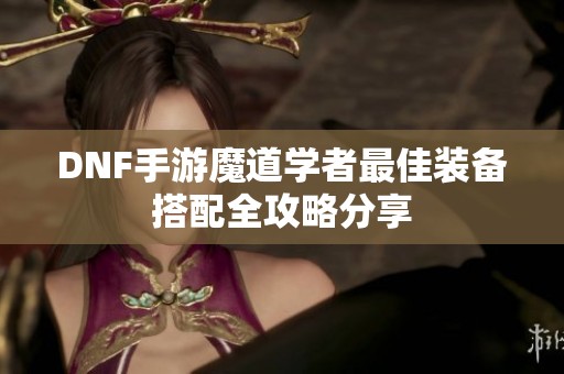 DNF手游魔道学者最佳装备搭配全攻略分享