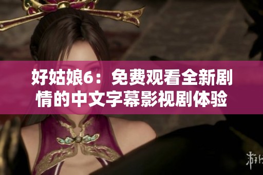 好姑娘6：免费观看全新剧情的中文字幕影视剧体验