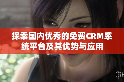 探索国内优秀的免费CRM系统平台及其优势与应用