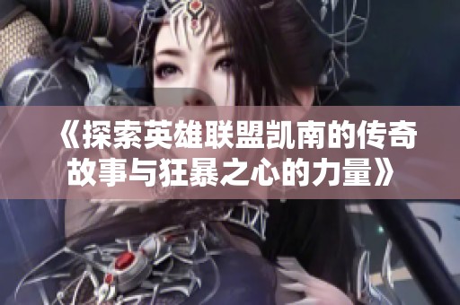 《探索英雄联盟凯南的传奇故事与狂暴之心的力量》