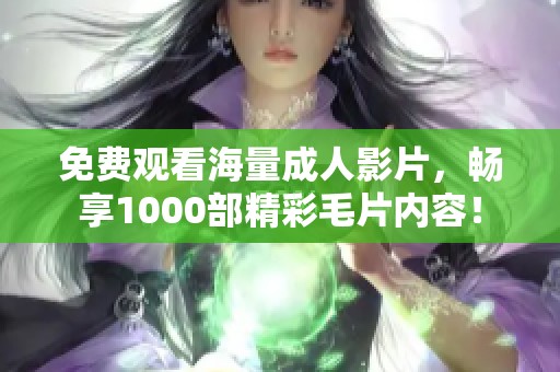 免费观看海量成人影片，畅享1000部精彩毛片内容！