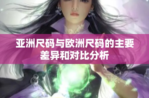 亚洲尺码与欧洲尺码的主要差异和对比分析