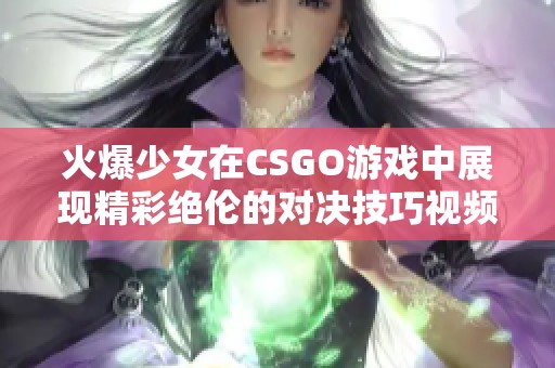 火爆少女在CSGO游戏中展现精彩绝伦的对决技巧视频免费观看