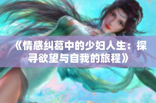 《情感纠葛中的少妇人生：探寻欲望与自我的旅程》