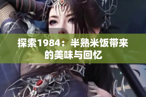 探索1984：半熟米饭带来的美味与回忆