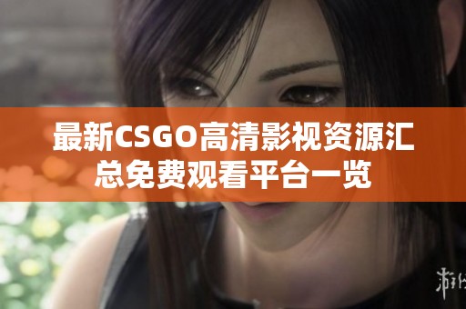 最新CSGO高清影视资源汇总免费观看平台一览