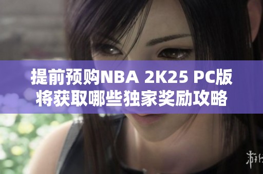 提前预购NBA 2K25 PC版将获取哪些独家奖励攻略