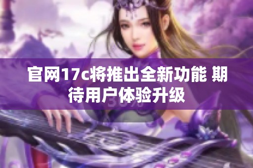 官网17c将推出全新功能 期待用户体验升级