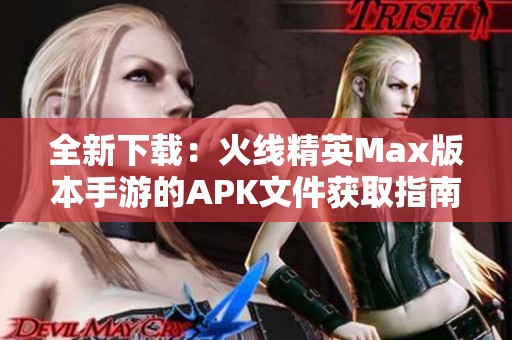 全新下载：火线精英Max版本手游的APK文件获取指南